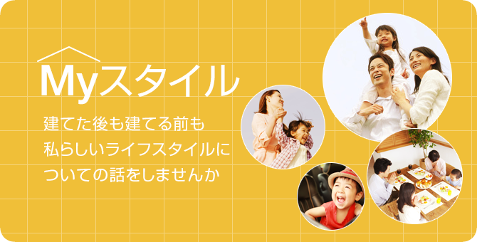 Myスタイル 建てた後も建てる前も私らしいライフスタイルについての話をしませんか