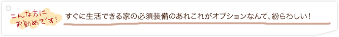 こんな方に お勧めです！すぐに生活できる家の必須装備のあれこれがオプションなんて、紛らわしい！